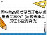 阿拉善高级质量员证书从哪里查询真伪？(阿拉善质量员证书查询真伪)