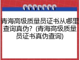 青海高级质量员证书从哪里查询真伪？(青海高级质量员证书真伪查询)