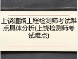 上饶道路工程检测师考试难点具体分析(上饶检测师考试难点)