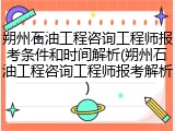 朔州石油工程咨询工程师报考条件和时间解析(朔州石油工程咨询工程师报考解析)