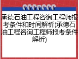 承德石油工程咨询工程师报考条件和时间解析(承德石油工程咨询工程师报考条件解析)
