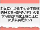 黔东南中级化工安全工程师的报名费用是多少有什么要求呢(黔东南化工安全工程师报名费用多少)