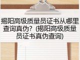 揭阳高级质量员证书从哪里查询真伪？(揭阳高级质量员证书真伪查询)