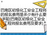 巴南区初级化工安全工程师的报名费用是多少有什么要求呢(巴南区初级化工安全工程师报名费用及要求)