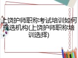 上饶护师职称考试培训如何挑选机构(上饶护师职称培训选择)
