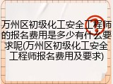 万州区初级化工安全工程师的报名费用是多少有什么要求呢(万州区初级化工安全工程师报名费用及要求)