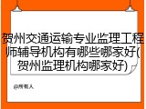贺州交通运输专业监理工程师辅导机构有哪些哪家好(贺州监理机构哪家好)