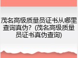 茂名高级质量员证书从哪里查询真伪？(茂名高级质量员证书真伪查询)