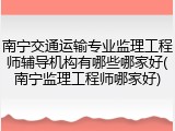 南宁交通运输专业监理工程师辅导机构有哪些哪家好(南宁监理工程师哪家好)