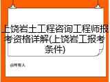 上饶岩土工程咨询工程师报考资格详解(上饶岩工报考条件)