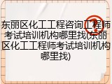 东丽区化工工程咨询工程师考试培训机构哪里找(东丽区化工工程师考试培训机构哪里找)