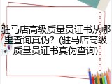 驻马店高级质量员证书从哪里查询真伪？(驻马店高级质量员证书真伪查询)