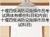 十堰四级消防设施操作员考试具体有哪些科目和内容(十堰四级消防设施操作员考试科目)