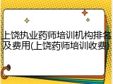 上饶执业药师培训机构排名及费用(上饶药师培训收费)