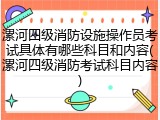 漯河四级消防设施操作员考试具体有哪些科目和内容(漯河四级消防考试科目内容)