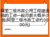 阿里二级市政公用工程建造师的工资一般月薪大概多少钱(阿里二级市政工资约3000元)