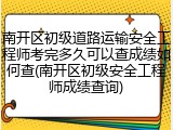 南开区初级道路运输安全工程师考完多久可以查成绩如何查(南开区初级安全工程师成绩查询)