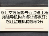 怒江交通运输专业监理工程师辅导机构有哪些哪家好(怒江监理机构哪家好)