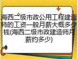 海西二级市政公用工程建造师的工资一般月薪大概多少钱(海西二级市政建造师月薪约多少)