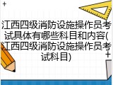 江西四级消防设施操作员考试具体有哪些科目和内容(江西四级消防设施操作员考试科目)
