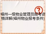 福州一级物业管理员报考资格详解(福州物业报考条件)