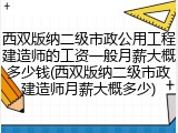 西双版纳二级市政公用工程建造师的工资一般月薪大概多少钱(西双版纳二级市政建造师月薪大概多少)