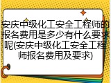 安庆中级化工安全工程师的报名费用是多少有什么要求呢(安庆中级化工安全工程师报名费用及要求)