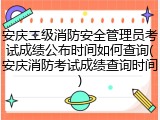 安庆二级消防安全管理员考试成绩公布时间如何查询(安庆消防考试成绩查询时间)
