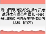 舟山四级消防设施操作员考试具体有哪些科目和内容(舟山四级消防设施操作员考试科目内容)