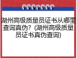 湖州高级质量员证书从哪里查询真伪？(湖州高级质量员证书真伪查询)
