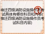 宿迁四级消防设施操作员考试具体有哪些科目和内容(宿迁四级消防设施操作员考试科目内容)