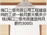 海口二级市政公用工程建造师的工资一般月薪大概多少钱(海口二级市政建造师月薪约3000)