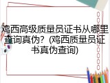 鸡西高级质量员证书从哪里查询真伪？(鸡西质量员证书真伪查询)