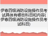 伊春四级消防设施操作员考试具体有哪些科目和内容(伊春四级消防设施操作员考试科目)