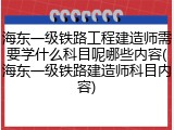 海东一级铁路工程建造师需要学什么科目呢哪些内容(海东一级铁路建造师科目内容)