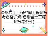 福州岩土工程咨询工程师报考资格详解(福州岩土工程师报考条件)