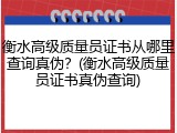 衡水高级质量员证书从哪里查询真伪？(衡水高级质量员证书真伪查询)