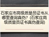 石家庄市高级质量员证书从哪里查询真伪?(石家庄高级质量员证书真伪查询)