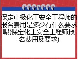 保定中级化工安全工程师的报名费用是多少有什么要求呢(保定化工安全工程师报名费用及要求)