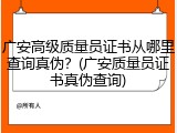 广安高级质量员证书从哪里查询真伪？(广安质量员证书真伪查询)