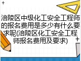 涪陵区中级化工安全工程师的报名费用是多少有什么要求呢(涪陵区化工安全工程师报名费用及要求)