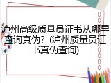 泸州高级质量员证书从哪里查询真伪？(泸州质量员证书真伪查询)