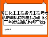 周口化工工程咨询工程师考试培训机构哪里找(周口化工考试培训机构哪里找)