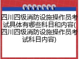 四川四级消防设施操作员考试具体有哪些科目和内容(四川四级消防设施操作员考试科目内容)