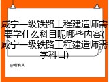 咸宁一级铁路工程建造师需要学什么科目呢哪些内容(咸宁一级铁路工程建造师需学科目)