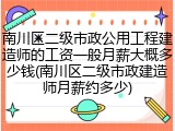 南川区二级市政公用工程建造师的工资一般月薪大概多少钱(南川区二级市政建造师月薪约多少)