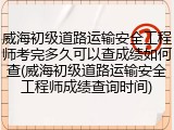 威海初级道路运输安全工程师考完多久可以查成绩如何查(威海初级道路运输安全工程师成绩查询时间)