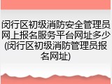闵行区初级消防安全管理员网上报名服务平台网址多少(闵行区初级消防管理员报名网址)