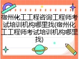 宿州化工工程咨询工程师考试培训机构哪里找(宿州化工工程师考试培训机构哪里找)