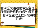 北碚区交通运输专业监理工程师辅导机构有哪些哪家好(北碚区监理工程师辅导哪家好)